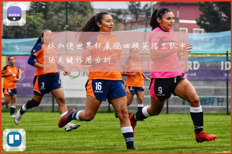 林加德世界杯表现回顾英格兰队中场关键作用分析