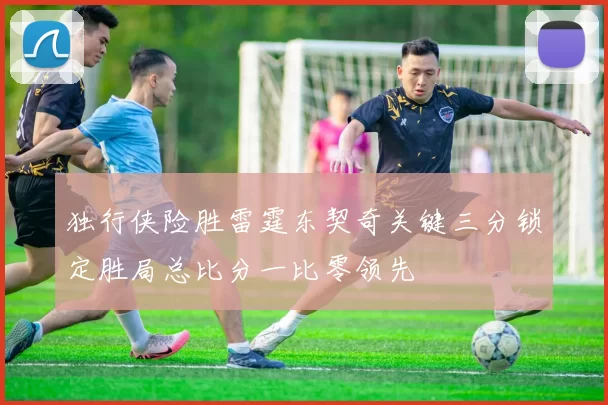 独行侠险胜雷霆东契奇关键三分锁定胜局总比分一比零领先