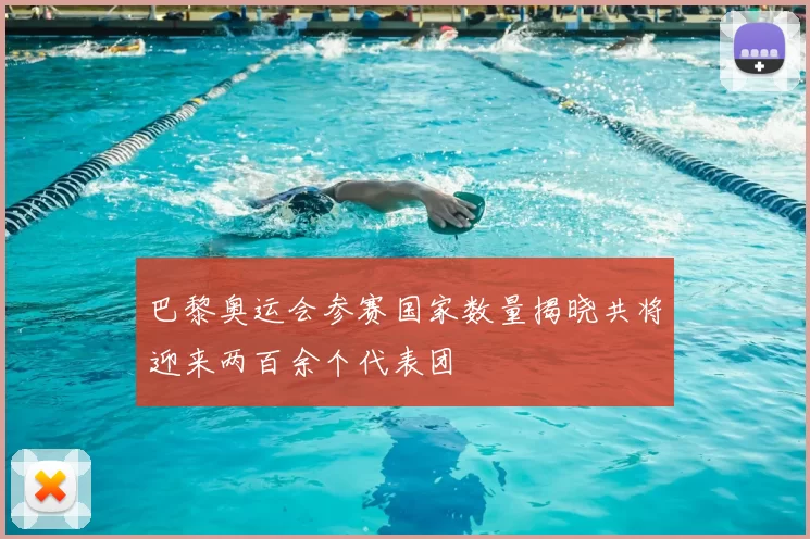 巴黎奥运会参赛国家数量揭晓共将迎来两百余个代表团