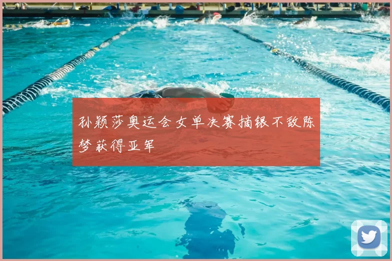 孙颖莎奥运会女单决赛摘银不敌陈梦获得亚军