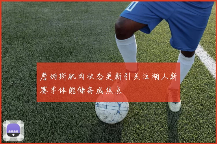 詹姆斯肌肉状态更新引关注湖人新赛季体能储备成焦点