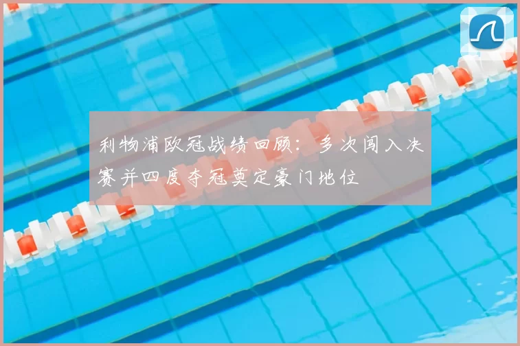 利物浦欧冠战绩回顾：多次闯入决赛并四度夺冠奠定豪门地位