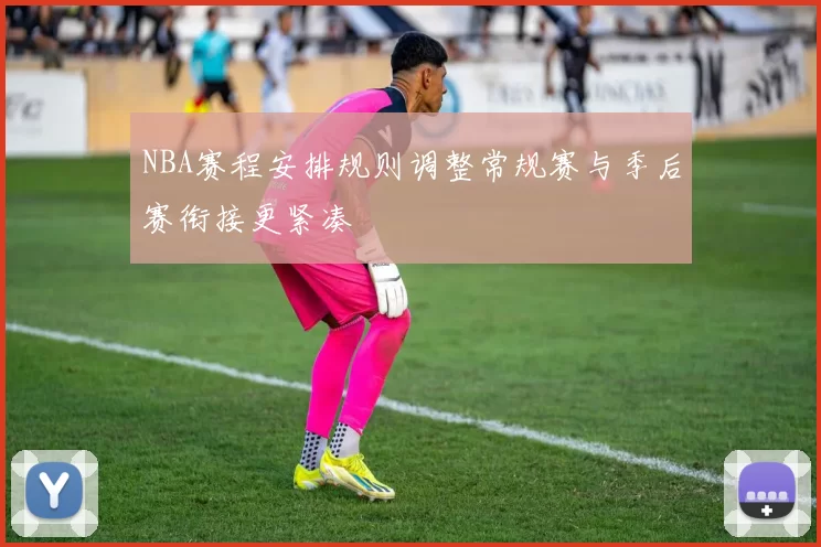 NBA赛程安排规则调整常规赛与季后赛衔接更紧凑