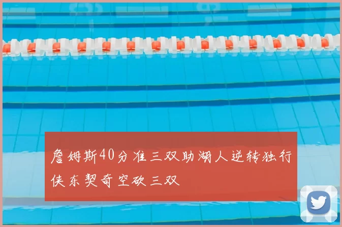 詹姆斯40分准三双助湖人逆转独行侠东契奇空砍三双