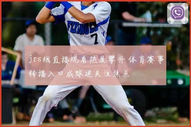 jrs线直播观看热度攀升 体育赛事转播入口成球迷关注焦点