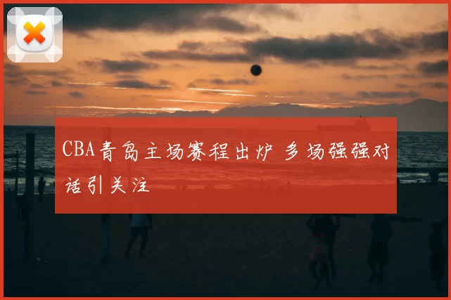 CBA青岛主场赛程出炉 多场强强对话引关注