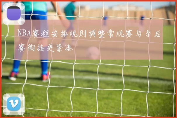 NBA赛程安排规则调整常规赛与季后赛衔接更紧凑