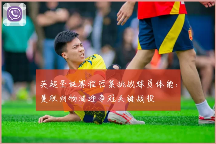 英超圣诞赛程密集挑战球员体能，曼联利物浦迎争冠关键战役