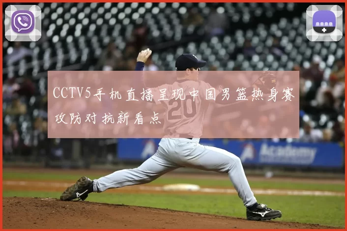 CCTV5手机直播呈现中国男篮热身赛攻防对抗新看点