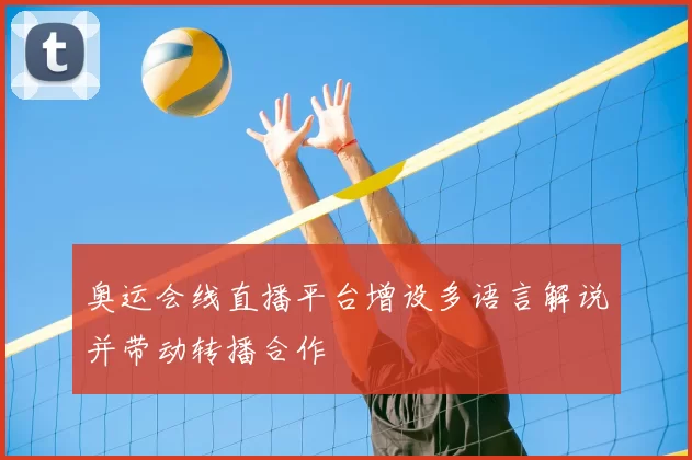 奥运会线直播平台增设多语言解说并带动转播合作
