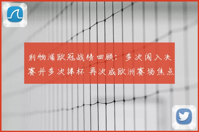 利物浦欧冠战绩回顾：多次闯入决赛并多次捧杯 再次成欧洲赛场焦点