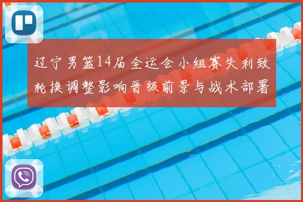 辽宁男篮14届全运会小组赛失利致轮换调整影响晋级前景与战术部署