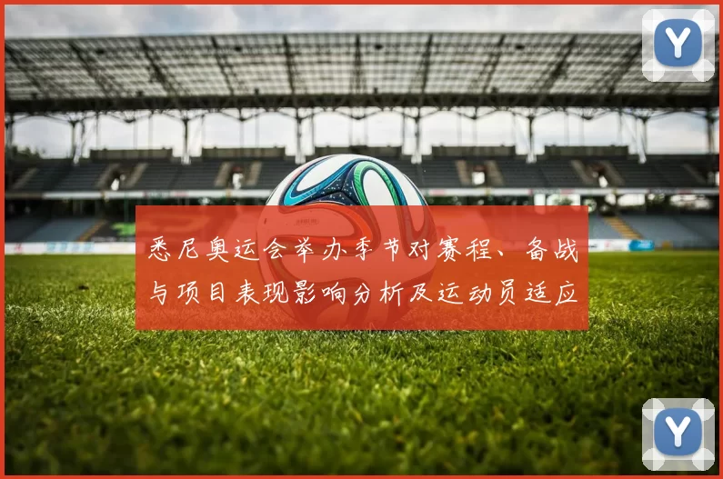 悉尼奥运会举办季节对赛程、备战与项目表现影响分析及运动员适应策略