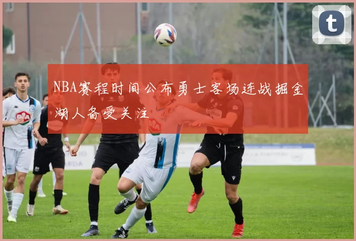 NBA赛程时间公布勇士客场连战掘金湖人备受关注