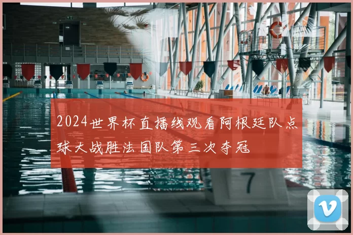 2024世界杯直播线观看阿根廷队点球大战胜法国队第三次夺冠