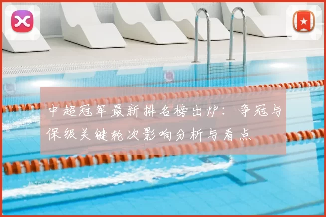 中超冠军最新排名榜出炉：争冠与保级关键轮次影响分析与看点