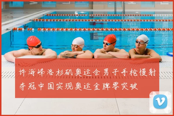 许海峰洛杉矶奥运会男子手枪慢射夺冠中国实现奥运金牌零突破