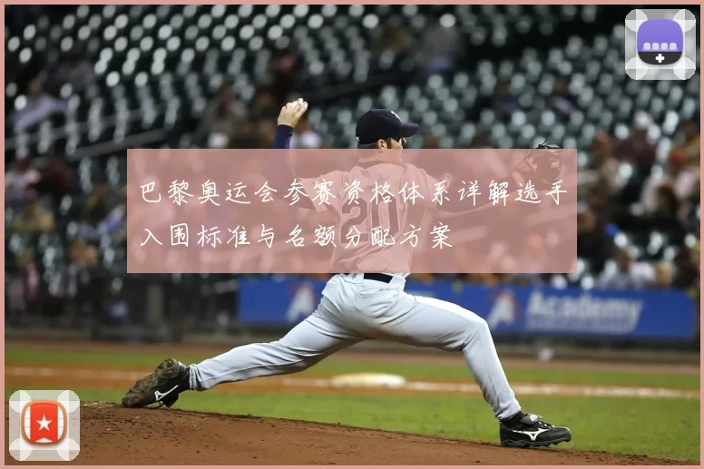 巴黎奥运会参赛资格体系详解选手入围标准与名额分配方案